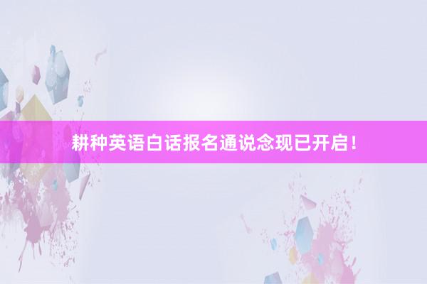 耕种英语白话报名通说念现已开启！