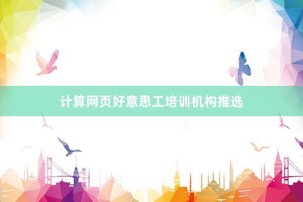计算网页好意思工培训机构推选