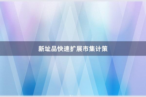 新址品快速扩展市集计策