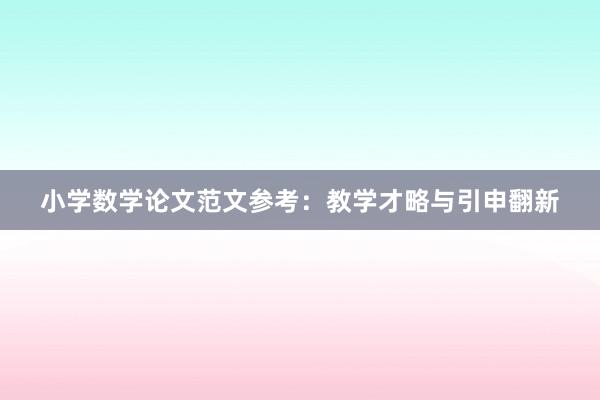 小学数学论文范文参考：教学才略与引申翻新