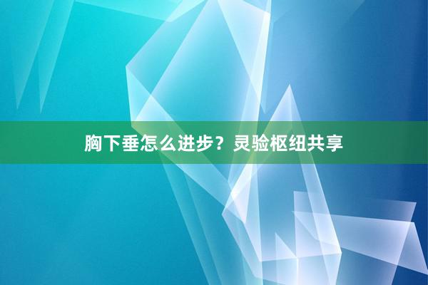 胸下垂怎么进步?灵验枢纽共享